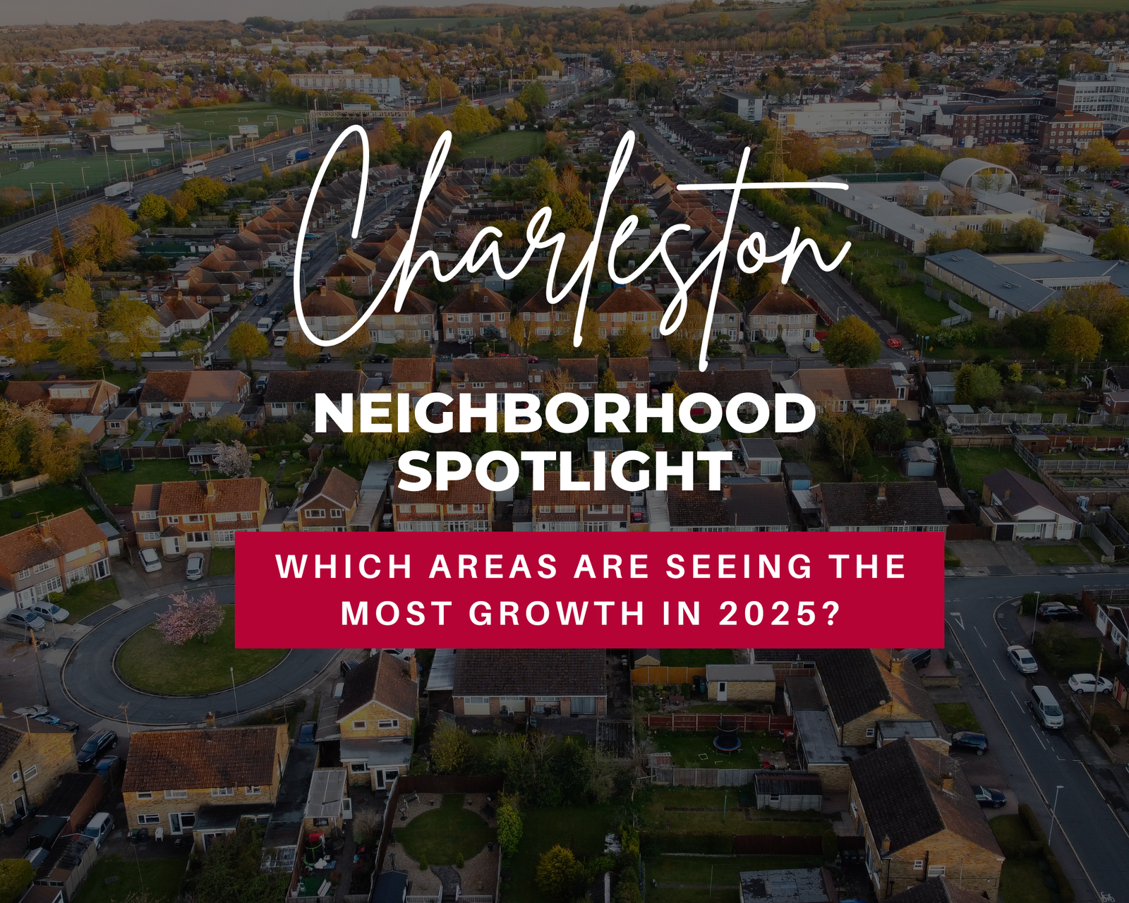 Charleston Neighborhood Spotlight: Which Areas Are Seeing the Most Growth in 2025?
